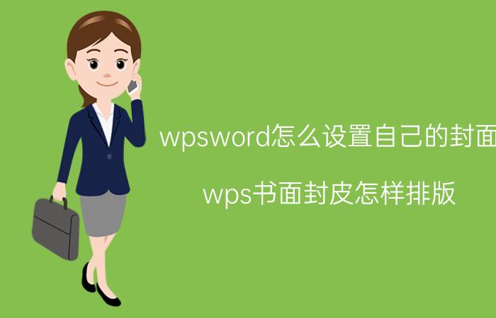 wpsword怎么设置自己的封面 wps书面封皮怎样排版？